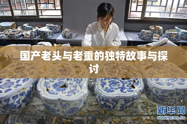 国产老头与老重的独特故事与探讨
