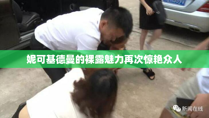 妮可基德曼的裸露魅力再次惊艳众人