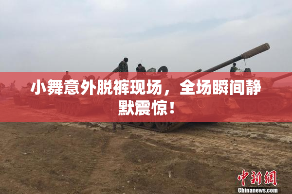 小舞意外脱裤现场，全场瞬间静默震惊！
