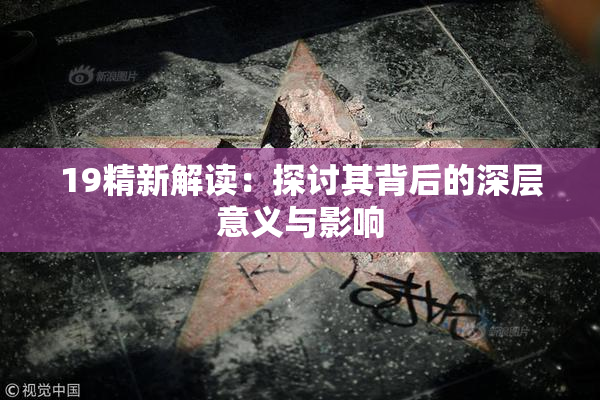 19精新解读：探讨其背后的深层意义与影响