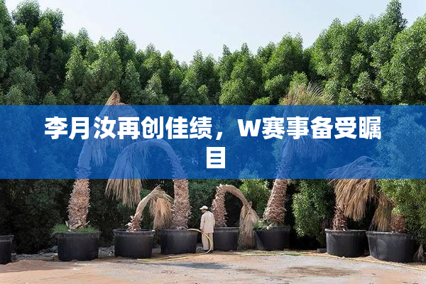 李月汝再创佳绩，W赛事备受瞩目