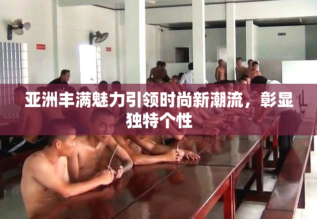 亚洲丰满魅力引领时尚新潮流，彰显独特个性