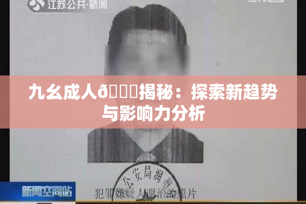 九幺成人🔞揭秘：探索新趋势与影响力分析