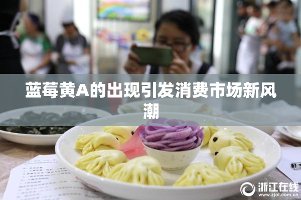 蓝莓黄A的出现引发消费市场新风潮