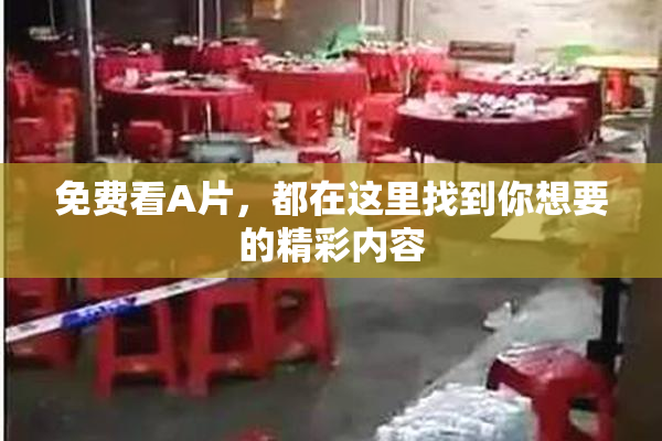 免费看A片，都在这里找到你想要的精彩内容
