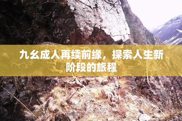 九幺成人再续前缘，探索人生新阶段的旅程
