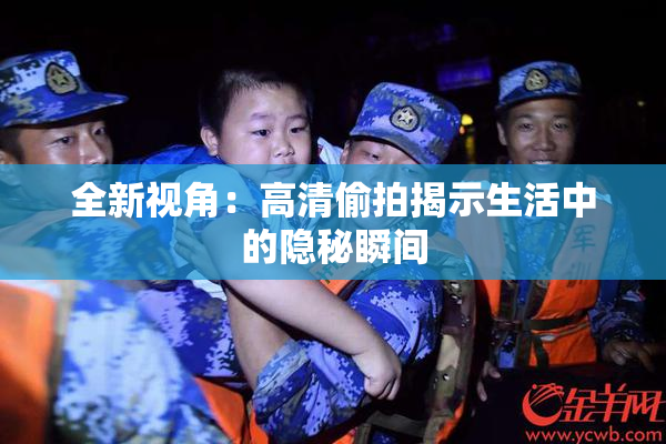 全新视角：高清偷拍揭示生活中的隐秘瞬间