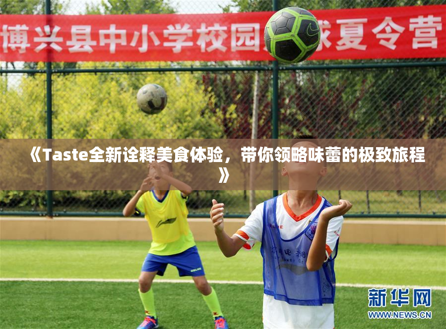 《Taste全新诠释美食体验，带你领略味蕾的极致旅程》