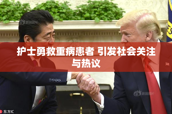 护士勇救重病患者 引发社会关注与热议