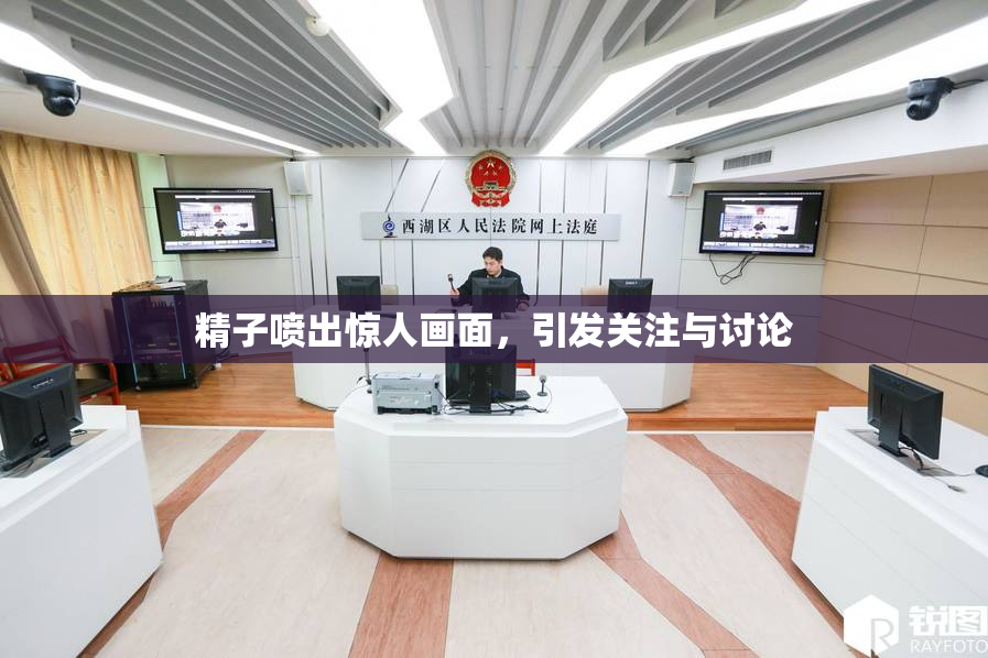 精子喷出惊人画面，引发关注与讨论