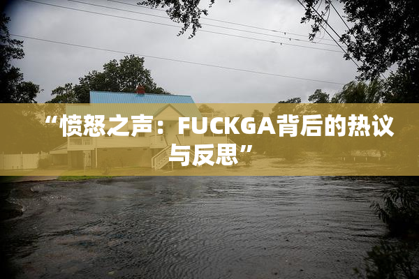 “愤怒之声：FUCKGA背后的热议与反思”