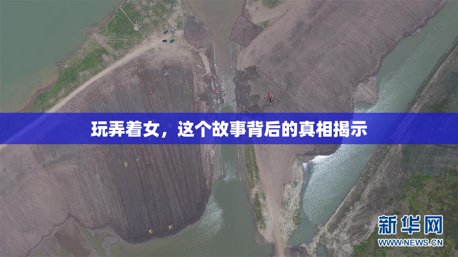 玩弄着女，这个故事背后的真相揭示