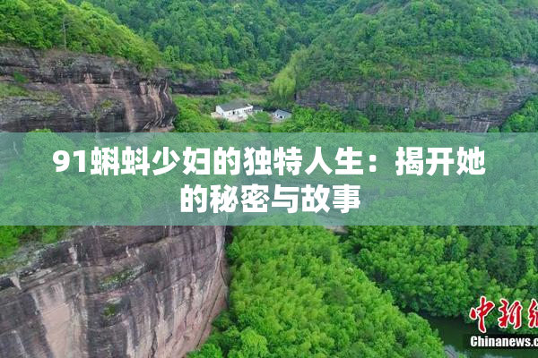 91蝌蚪少妇的独特人生：揭开她的秘密与故事