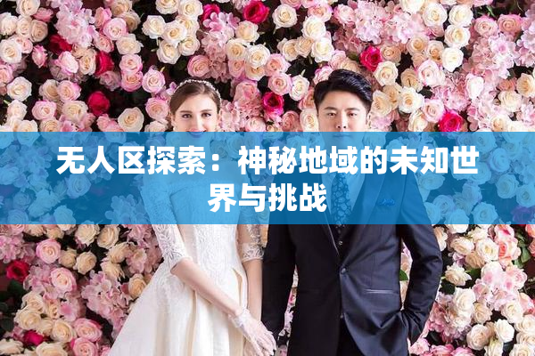 无人区探索：神秘地域的未知世界与挑战