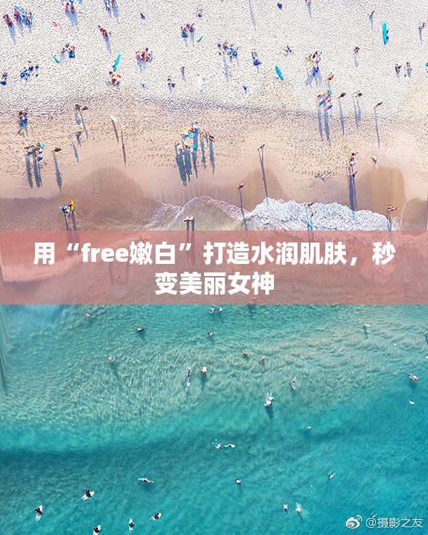 用“free嫩白”打造水润肌肤，秒变美丽女神