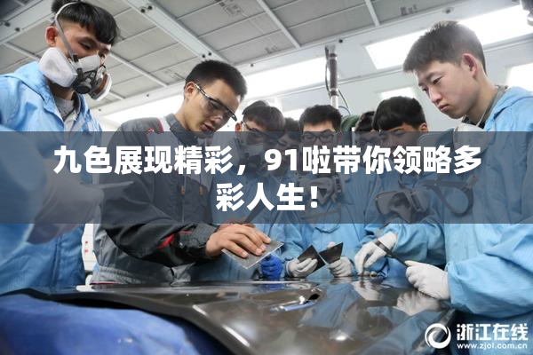 九色展现精彩，91啦带你领略多彩人生！