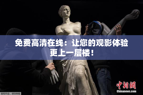 免费高清在线：让您的观影体验更上一层楼！