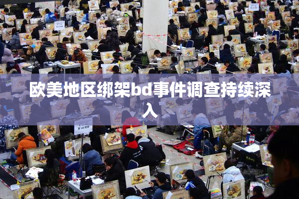 欧美地区绑架bd事件调查持续深入