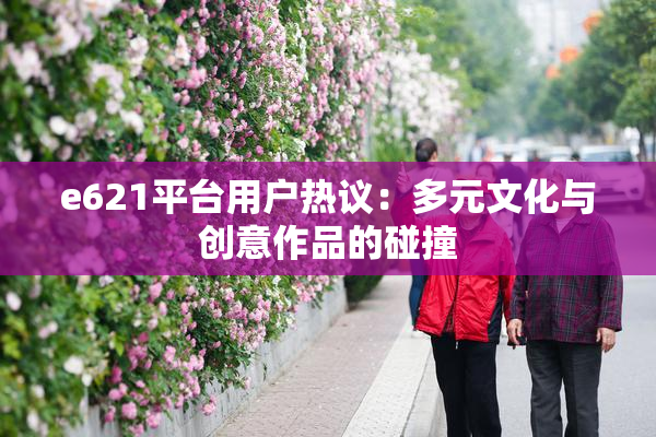 e621平台用户热议：多元文化与创意作品的碰撞