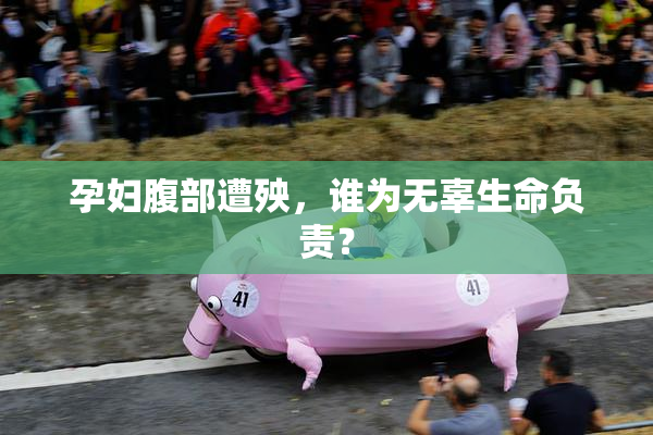 孕妇腹部遭殃，谁为无辜生命负责？