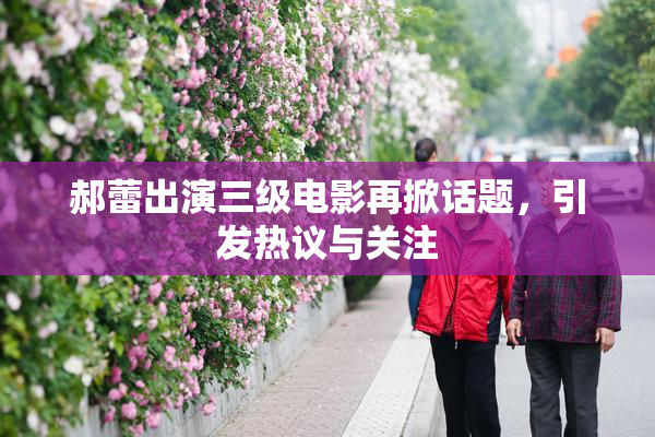 郝蕾出演三级电影再掀话题，引发热议与关注