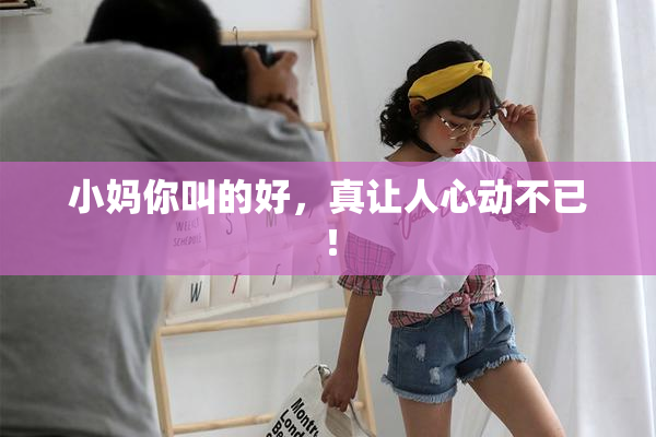 小妈你叫的好，真让人心动不已！