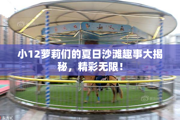 小12萝莉们的夏日沙滩趣事大揭秘，精彩无限！