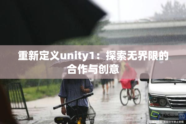 重新定义unity1：探索无界限的合作与创意