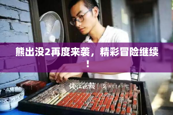 熊出没2再度来袭，精彩冒险继续！