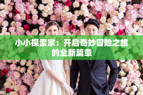 小小探索家：开启奇妙冒险之旅的全新篇章