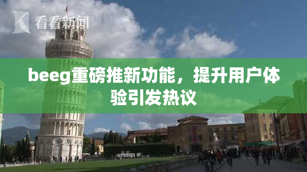 beeg重磅推新功能，提升用户体验引发热议
