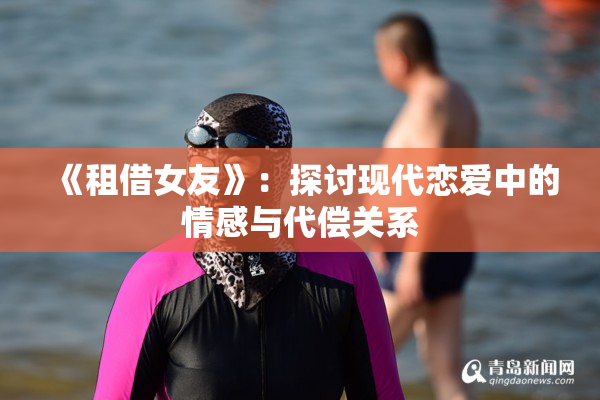 《租借女友》：探讨现代恋爱中的情感与代偿关系