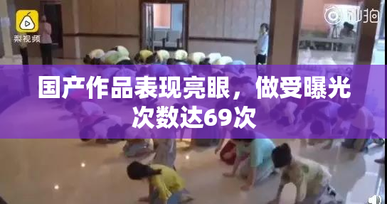 国产作品表现亮眼，做受曝光次数达69次