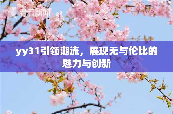 yy31引领潮流，展现无与伦比的魅力与创新