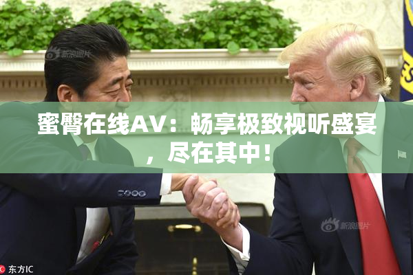 蜜臀在线AV：畅享极致视听盛宴，尽在其中！