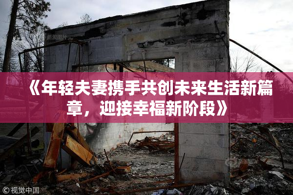 《年轻夫妻携手共创未来生活新篇章，迎接幸福新阶段》