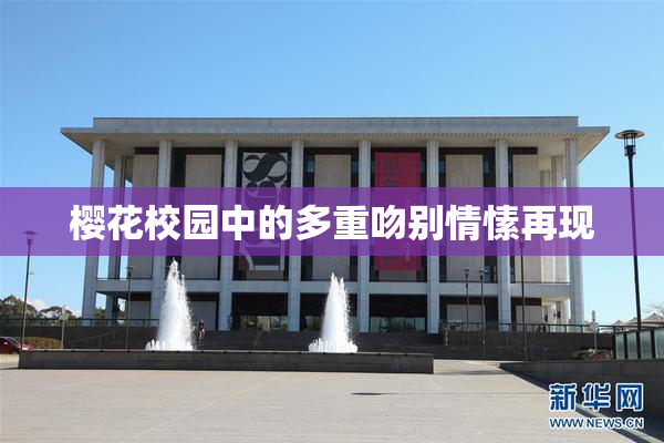 樱花校园中的多重吻别情愫再现