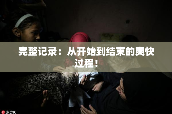 完整记录：从开始到结束的爽快过程！