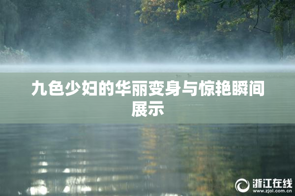 九色少妇的华丽变身与惊艳瞬间展示