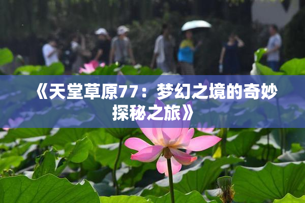 《天堂草原77：梦幻之境的奇妙探秘之旅》