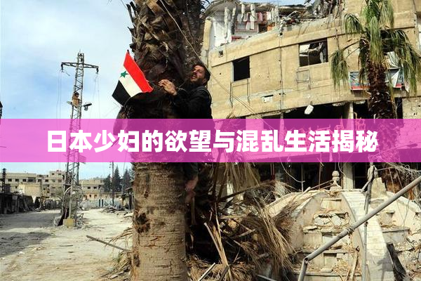 日本少妇的欲望与混乱生活揭秘