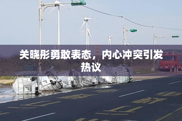 关晓彤勇敢表态，内心冲突引发热议