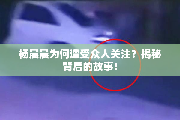 杨晨晨为何遭受众人关注？揭秘背后的故事！