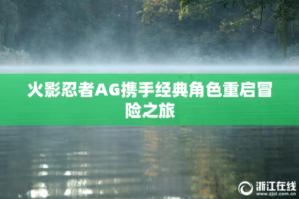 火影忍者AG携手经典角色重启冒险之旅