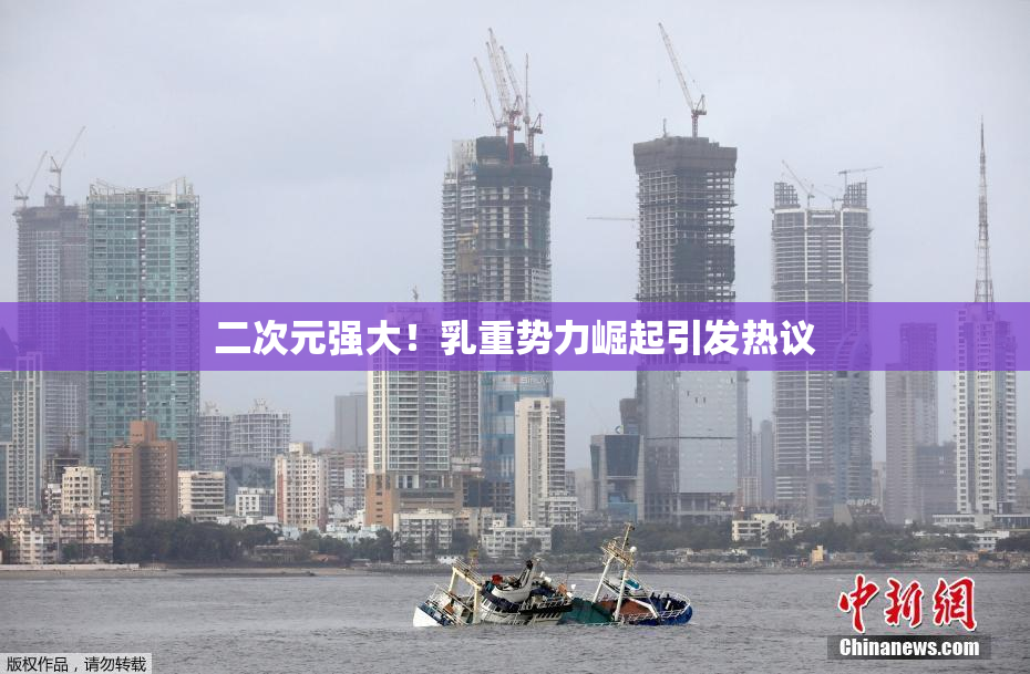 二次元强大！乳重势力崛起引发热议