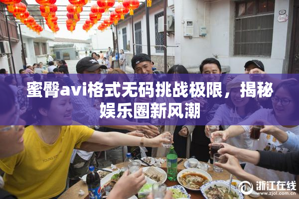 蜜臀avi格式无码挑战极限，揭秘娱乐圈新风潮