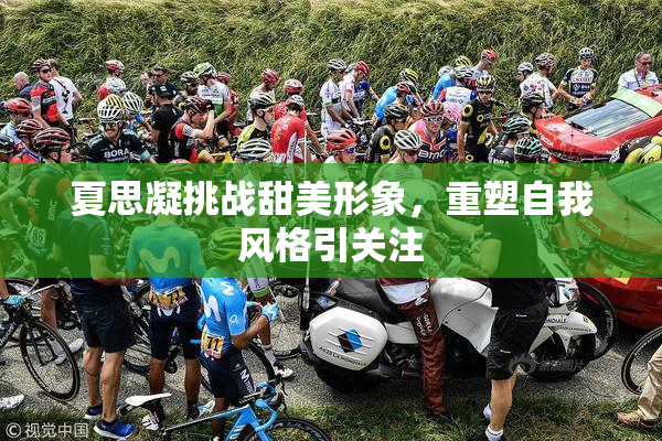 夏思凝挑战甜美形象，重塑自我风格引关注