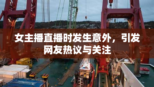 女主播直播时发生意外，引发网友热议与关注