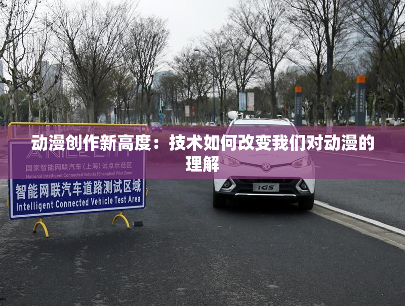 动漫创作新高度：技术如何改变我们对动漫的理解