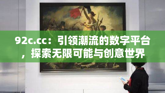 92c.cc：引领潮流的数字平台，探索无限可能与创意世界